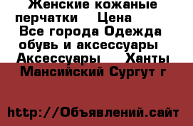 Женские кожаные перчатки. › Цена ­ 700 - Все города Одежда, обувь и аксессуары » Аксессуары   . Ханты-Мансийский,Сургут г.